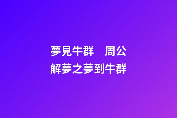 夢見牛群　周公解夢之夢到牛群